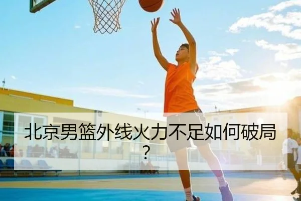 北京男篮外线火力不足如何破局？