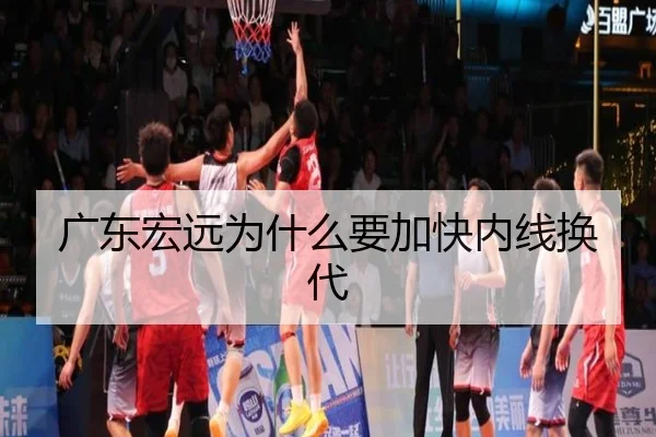 广东宏远为什么要加快内线换代